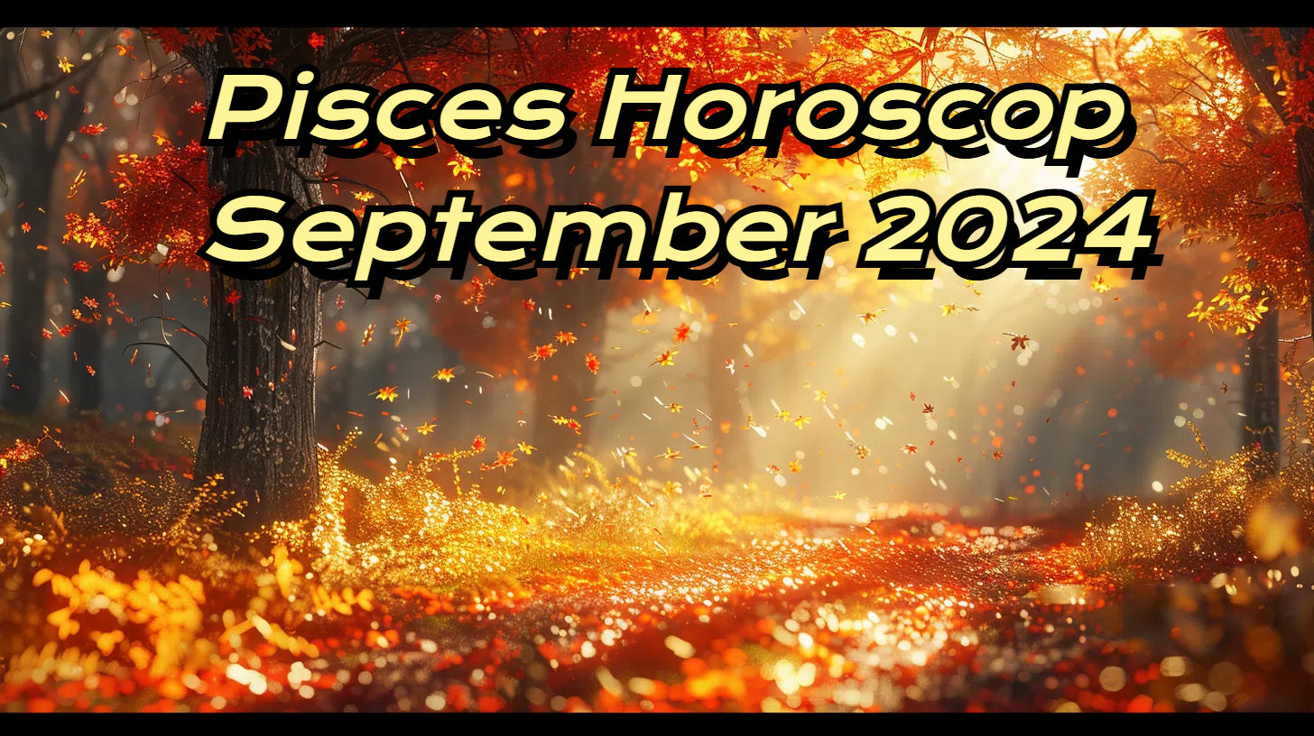 September 2024 Pisces Horoscope: Love, Career, Finance, Health, and Lucky Charms